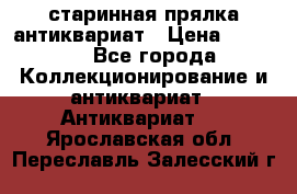старинная прялка антиквариат › Цена ­ 3 000 - Все города Коллекционирование и антиквариат » Антиквариат   . Ярославская обл.,Переславль-Залесский г.